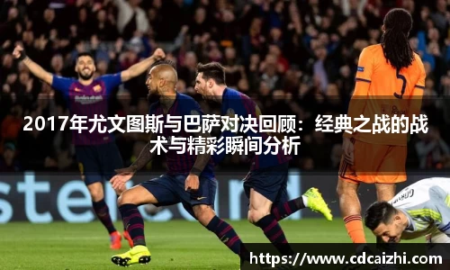 2017年尤文图斯与巴萨对决回顾：经典之战的战术与精彩瞬间分析