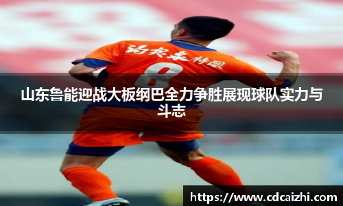 山东鲁能迎战大板纲巴全力争胜展现球队实力与斗志